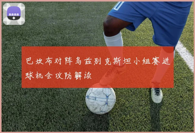 巴坎布对阵乌兹别克斯坦小组赛进球机会攻防解读
