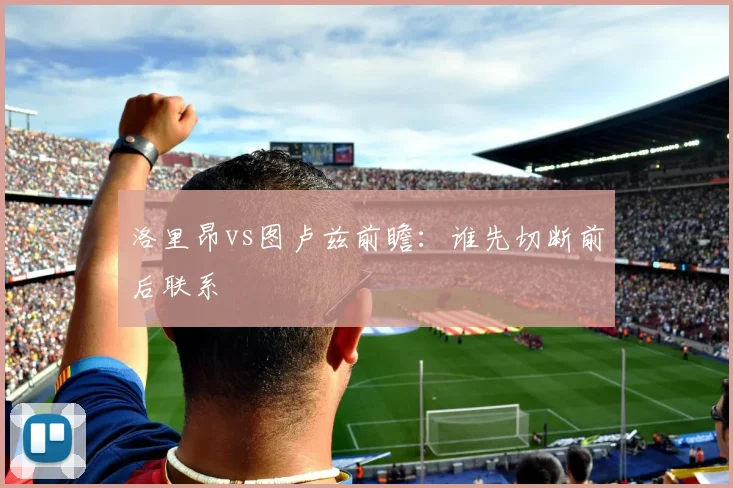 洛里昂vs图卢兹前瞻：谁先切断前后联系