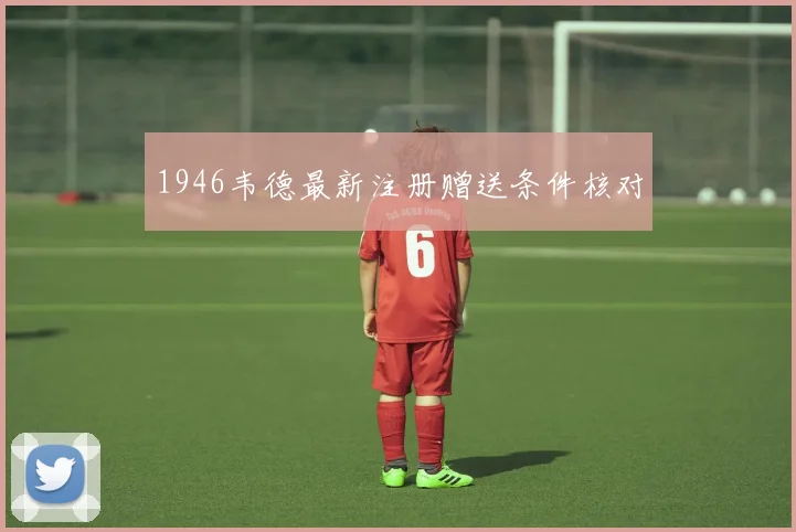 1946韦德最新注册赠送条件核对