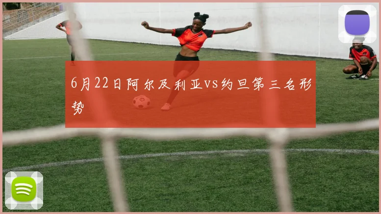 6月22日阿尔及利亚vs约旦第三名形势