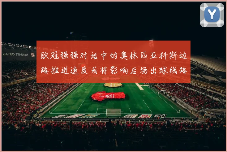 欧冠强强对话中的奥林匹亚科斯边路推进速度或将影响后场出球线路