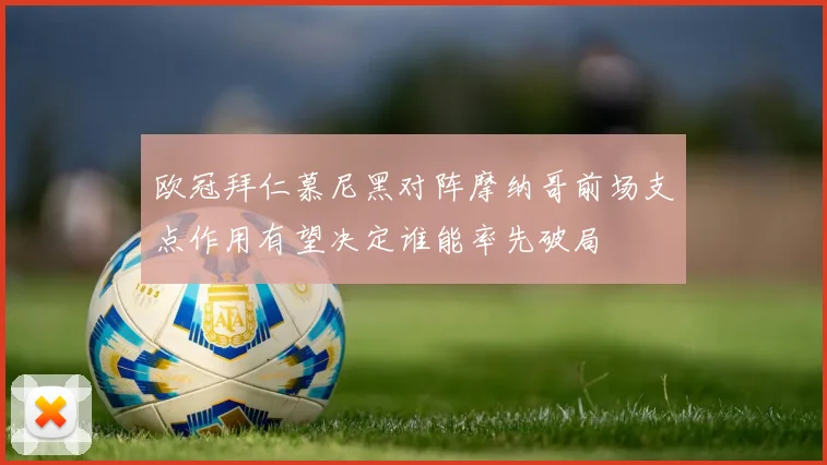 欧冠拜仁慕尼黑对阵摩纳哥前场支点作用有望决定谁能率先破局
