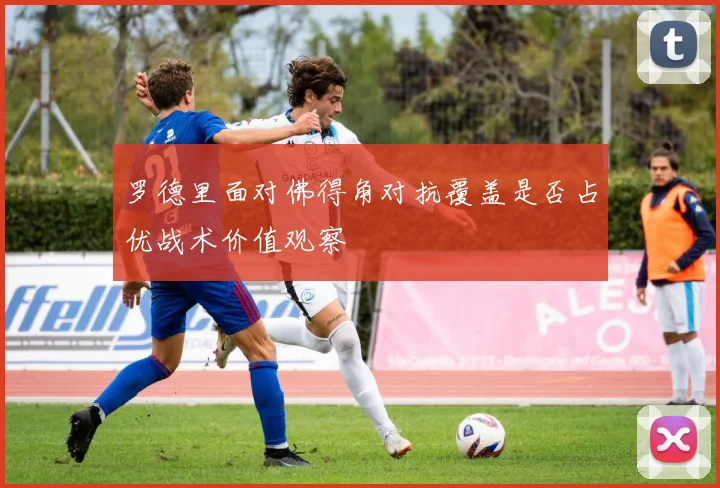 罗德里面对佛得角对抗覆盖是否占优战术价值观察