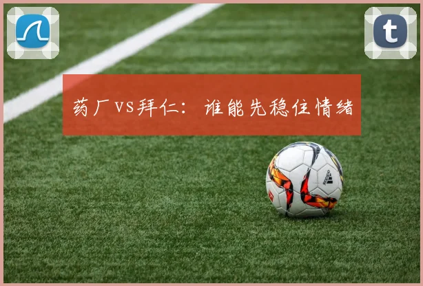 药厂vs拜仁:谁能先稳住情绪