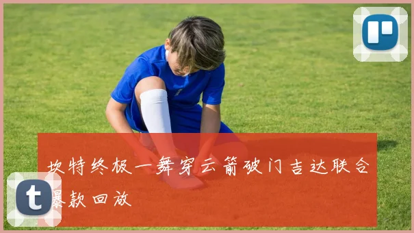 坎特终极一舞穿云箭破门吉达联合爆款回放