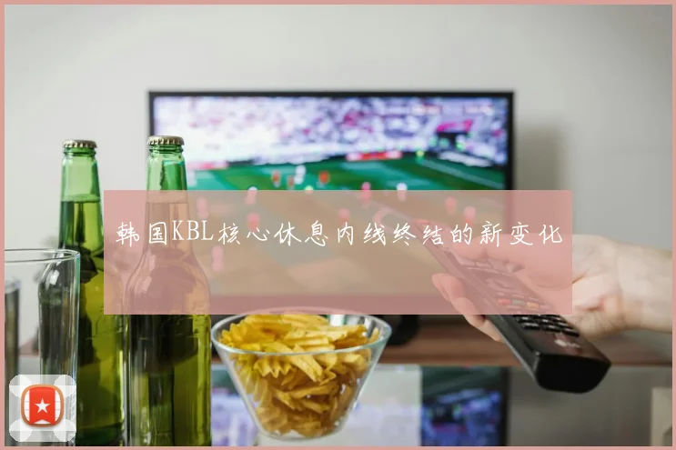 韩国KBL核心休息内线终结的新变化